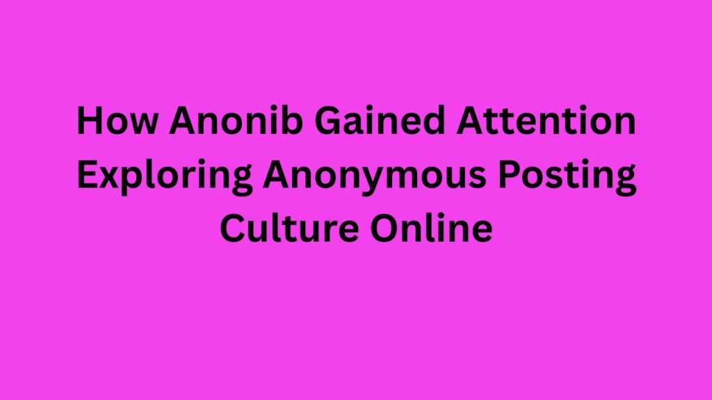 How Anonib Gained Attention Exploring Anonymous Posting Culture Online